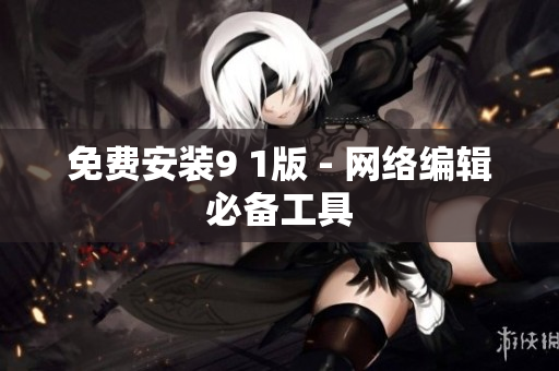 免费安装9 1版 - 网络编辑必备工具
