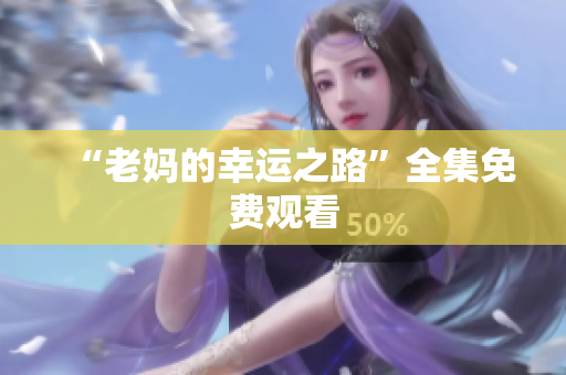 “老妈的幸运之路”全集免费观看