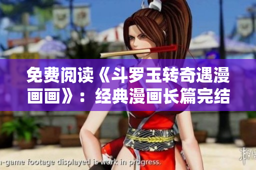 免费阅读《斗罗玉转奇遇漫画画》：经典漫画长篇完结！