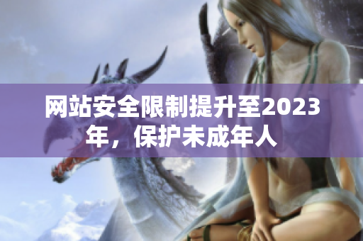 网站安全限制提升至2023年，保护未成年人