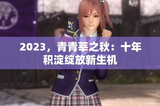 2023，青青莘之秋：十年积淀绽放新生机
