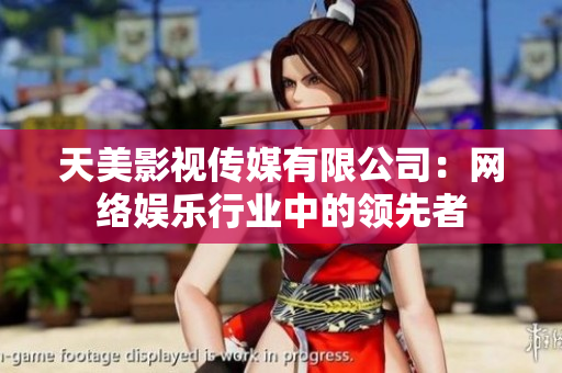 天美影视传媒有限公司：网络娱乐行业中的领先者