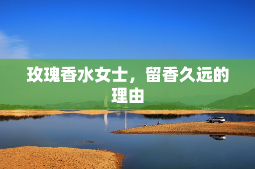 玫瑰香水女士，留香久远的理由