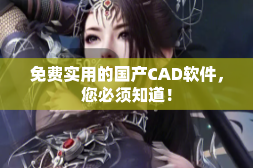 免费实用的国产CAD软件，您必须知道！