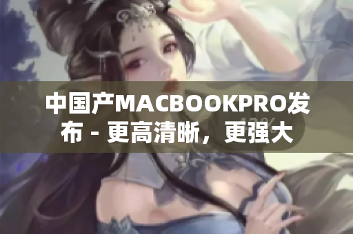 中国产MACBOOKPRO发布 - 更高清晰，更强大