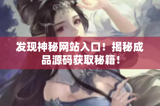发现神秘网站入口！揭秘成品源码获取秘籍！