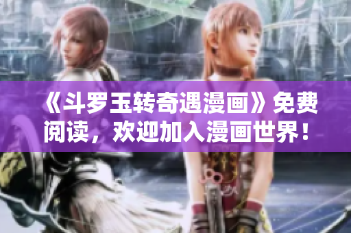 《斗罗玉转奇遇漫画》免费阅读，欢迎加入漫画世界！