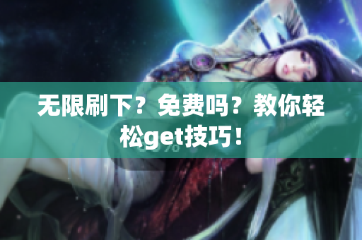 无限刷下？免费吗？教你轻松get技巧！