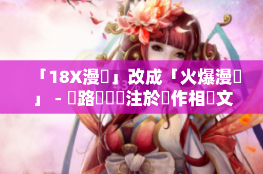 「18X漫畫」改成「火爆漫畫」 - 網路編輯專注於創作相關文章