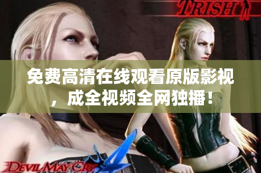 免费高清在线观看原版影视，成全视频全网独播！