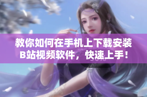 教你如何在手机上下载安装B站视频软件，快速上手！