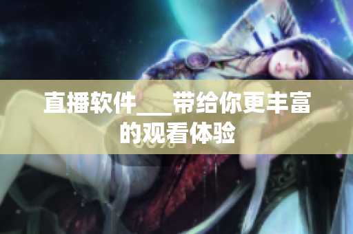 直播软件___带给你更丰富的观看体验