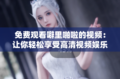 免费观看噼里啪啦的视频：让你轻松享受高清视频娱乐！