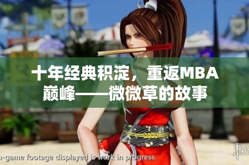 十年经典积淀，重返MBA巅峰——微微草的故事