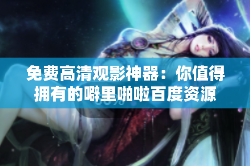 免费高清观影神器：你值得拥有的噼里啪啦百度资源