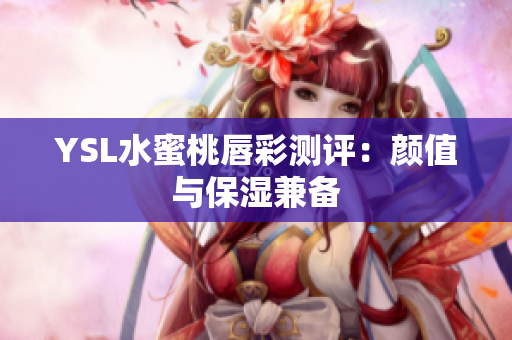YSL水蜜桃唇彩测评：颜值与保湿兼备