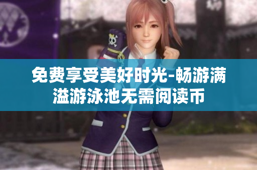 免费享受美好时光-畅游满溢游泳池无需阅读币