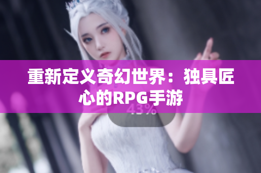重新定义奇幻世界：独具匠心的RPG手游