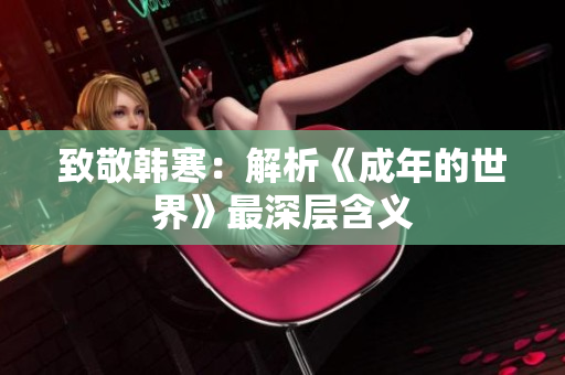 致敬韩寒：解析《成年的世界》最深层含义
