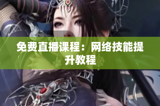 免费直播课程：网络技能提升教程