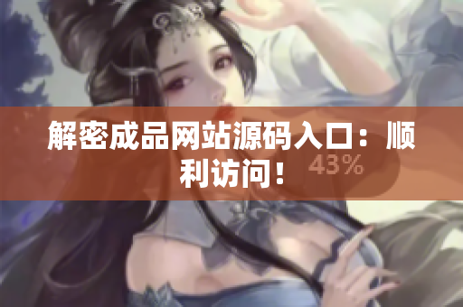 解密成品网站源码入口：顺利访问！