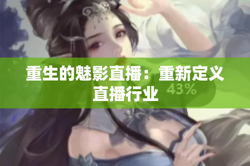 重生的魅影直播：重新定义直播行业