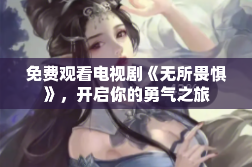 免费观看电视剧《无所畏惧》，开启你的勇气之旅