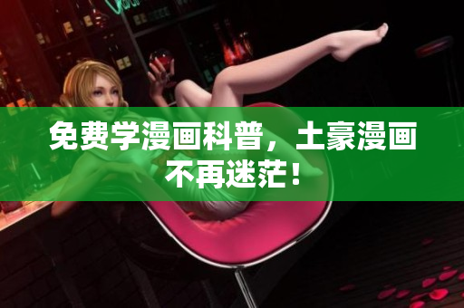 免费学漫画科普，土豪漫画不再迷茫！