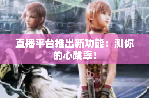 直播平台推出新功能：测你的心跳率！
