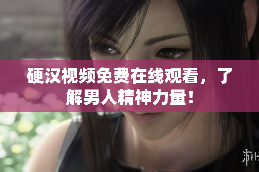 硬汉视频免费在线观看，了解男人精神力量！