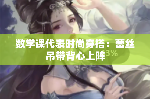 数学课代表时尚穿搭：蕾丝吊带背心上阵