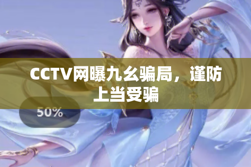 CCTV网曝九幺骗局，谨防上当受骗