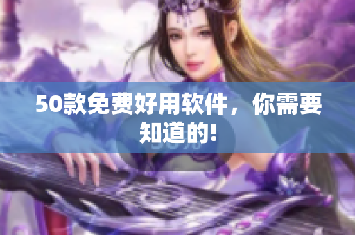 50款免费好用软件，你需要知道的!