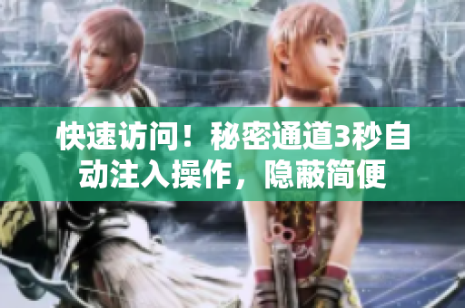 快速访问！秘密通道3秒自动注入操作，隐蔽简便
