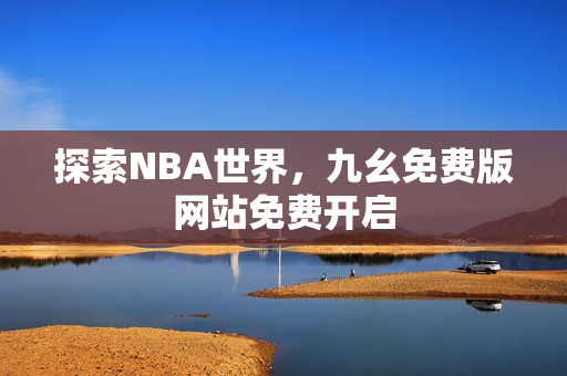 探索NBA世界，九幺免费版网站免费开启
