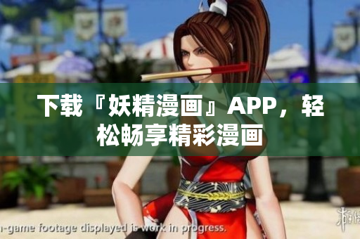 下载『妖精漫画』APP，轻松畅享精彩漫画