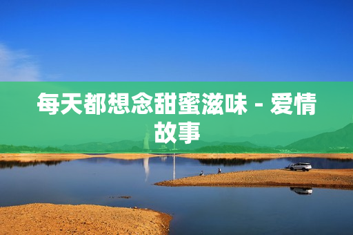 每天都想念甜蜜滋味 - 爱情故事