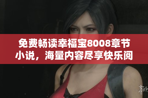 免费畅读幸福宝8008章节小说，海量内容尽享快乐阅读体验