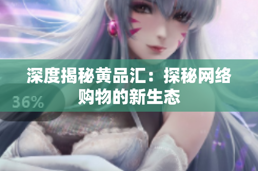 深度揭秘黄品汇：探秘网络购物的新生态