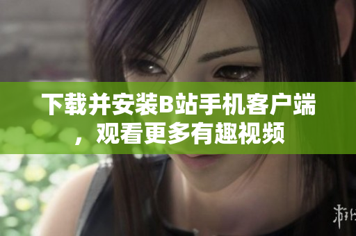 下载并安装B站手机客户端，观看更多有趣视频