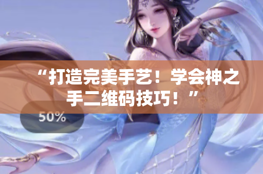“打造完美手艺！学会神之手二维码技巧！”