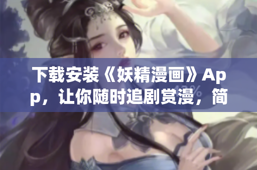 下载安装《妖精漫画》App，让你随时追剧赏漫，简便快捷！
