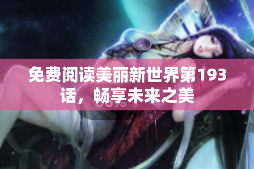 免费阅读美丽新世界第193话，畅享未来之美