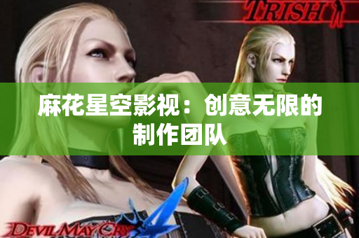 麻花星空影视：创意无限的制作团队