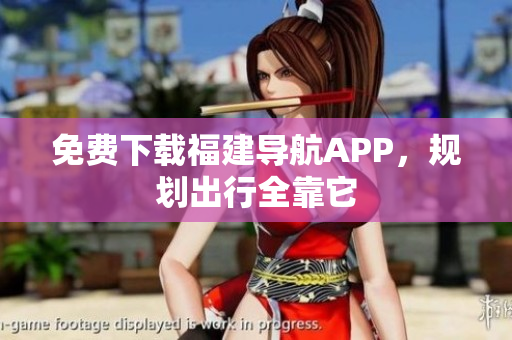 免费下载福建导航APP，规划出行全靠它