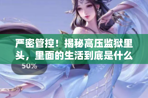 严密管控！揭秘高压监狱里头，里面的生活到底是什么样子？