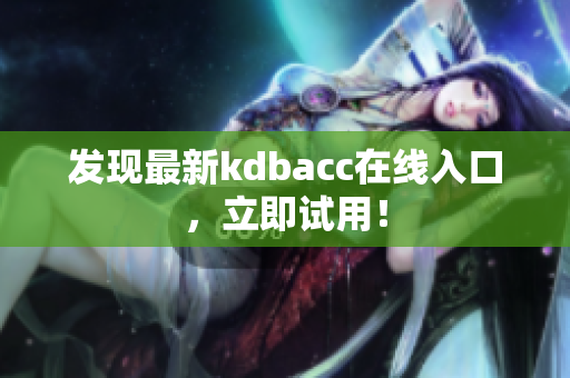 发现最新kdbacc在线入口，立即试用！