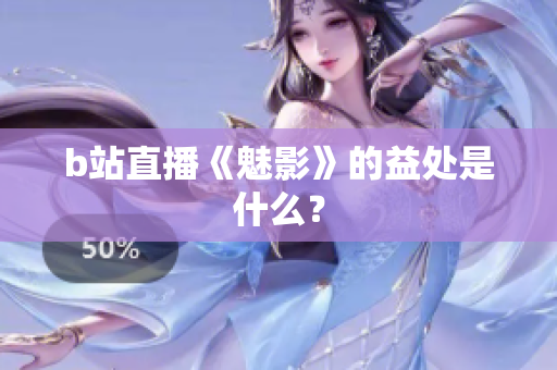 b站直播《魅影》的益处是什么？