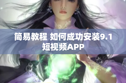 简易教程 如何成功安装9.1短视频APP