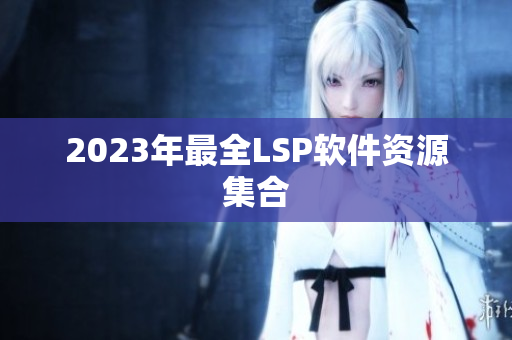 2023年最全LSP软件资源集合